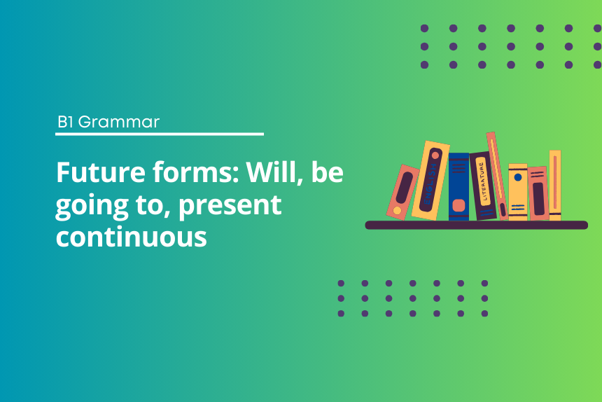 Future forms: Will, be going to, present continuous