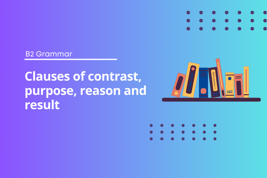 Clauses of contrast, purpose, reason and result