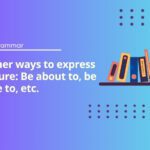 Other ways to express future: Be about to, be due to, etc.