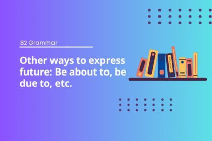 Other ways to express future: Be about to, be due to, etc.