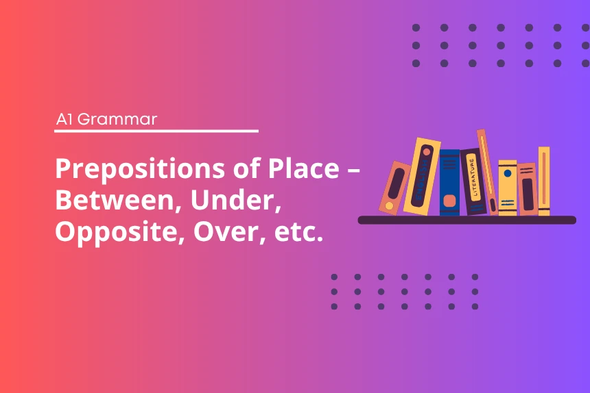 Prepositions of Place: Between, Under, Opposite, Over, etc.