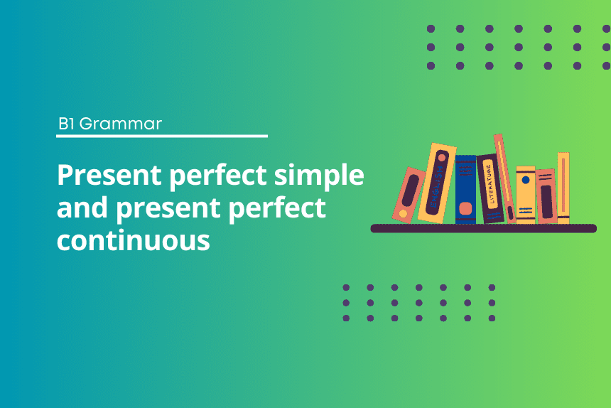 Present Perfect Simple vs Continuous Exercises B1 Level Test
